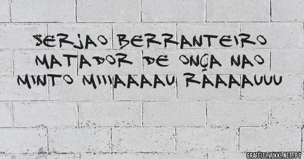 serjao berranteiro matador de onça nao minto miiiaaaau raaaauuu