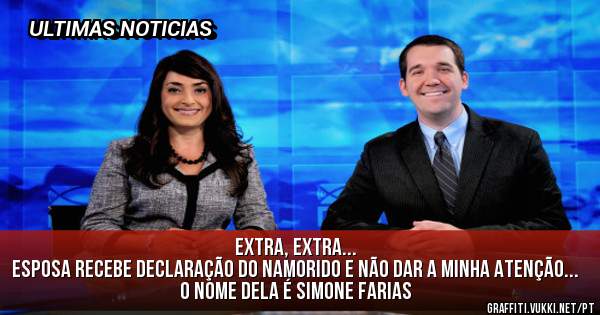 EXTRA, EXTRA...
Esposa Recebe declaração do namorido e não dar a minha atenção...
o nome dela é SIMONE FARIAS