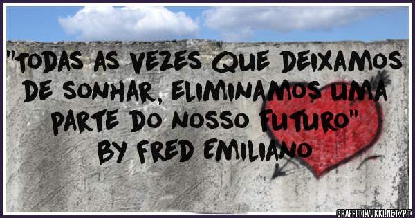 ''Todas as vezes que deixamos de sonhar, eliminamos uma parte do nosso futuro''
by Fred Emiliano