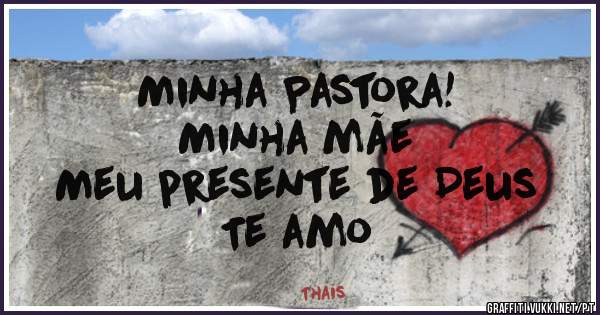 Minha Pastora!
Minha mãe
Meu presente de Deus
Te amo