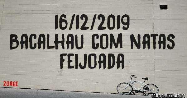 16/12/2019 
Bacalhau com natas 
Feijoada 