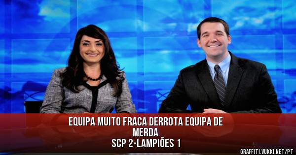 Equipa muito fraca derrota equipa de 
merda
SCP 2-Lampiões 1