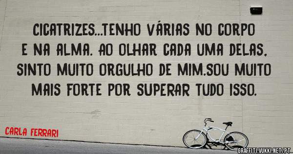 Cicatrizes...tenho várias no corpo e na alma. Ao olhar cada uma delas, sinto muito orgulho de mim.Sou muito mais forte por SUPERAR tudo isso.