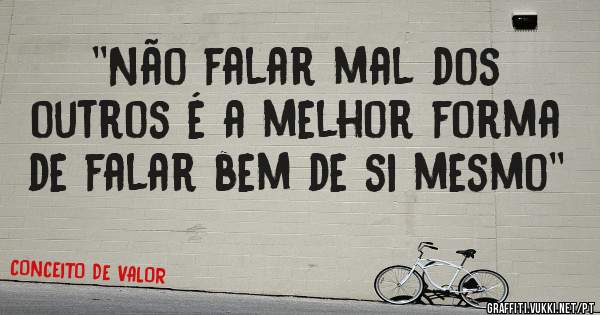 ''Não falar mal dos outros é a melhor forma de falar bem de si mesmo''