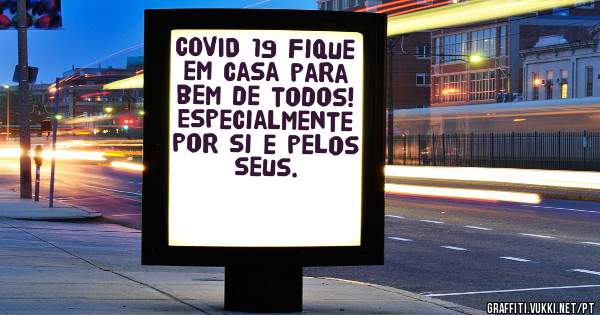 COVID 19 Fique em casa para bem de todos! Especialmente por si e pelos seus.