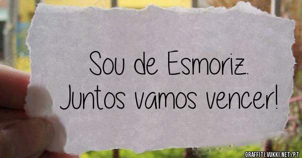 Sou de Esmoriz. 
Juntos vamos vencer! 