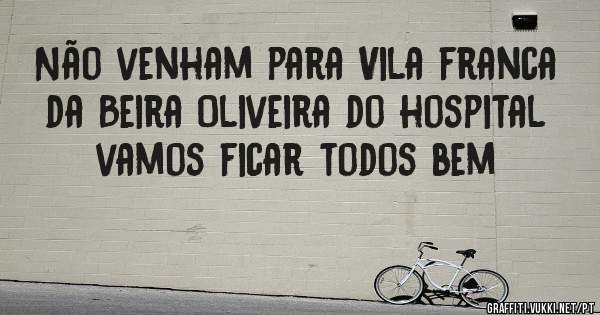 Não venham para Vila franca da Beira Oliveira do hospital vamos ficar todos bem 