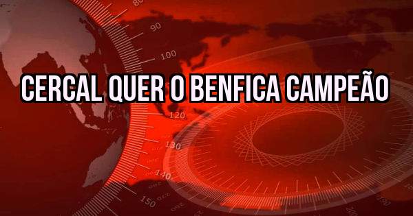 Cercal quer o Benfica Campeão 
