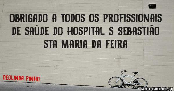 Obrigado a todos os profissionais de saúde do hospital s Sebastião sta Maria da feira