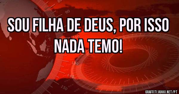 Sou filha de Deus, por isso nada temo!