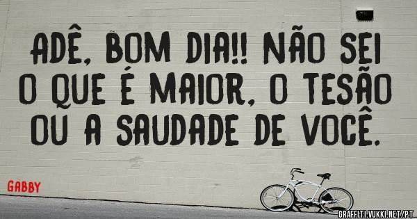 Adê, bom dia!! Não sei o que é maior, o tesão ou a saudade de você.