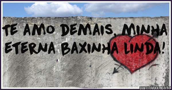 Te amo demais, minha eterna baxinha linda!