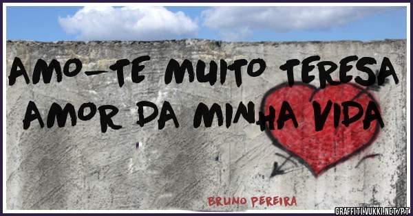 AMO-TE MUITO TERESA
AMOR DA MINHA VIDA 