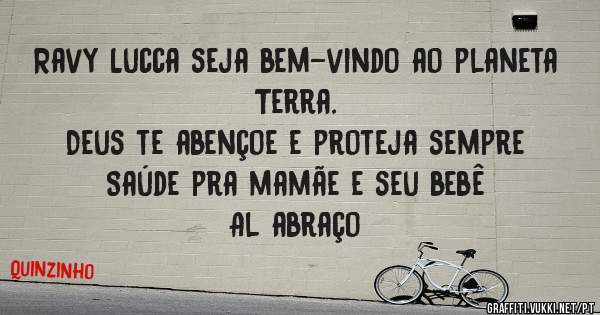 Ravy Lucca seja bem-vindo ao planeta Terra.
Deus te abençoe e proteja sempre
Saúde pra mamãe e seu bebê
Al abraço