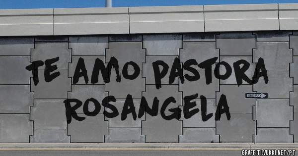 Te amo pastora 
Rosangela
