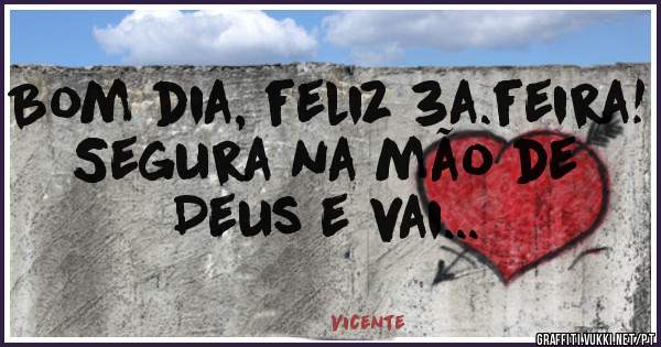 Bom dia, feliz 3a.feira!
Segura na mão de Deus e vai...