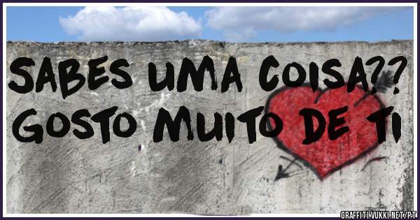 Sabes uma coisa??
Gosto muito de ti