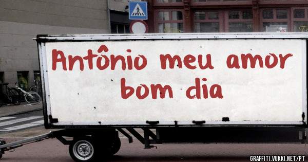 Antônio meu amor bom dia