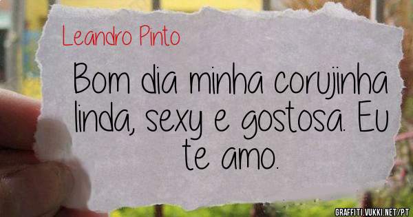 Bom dia minha corujinha linda, sexy e gostosa. Eu te amo.