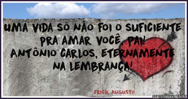 Uma vida só não foi o suficiente pra amar você, Pai!
Antônio Carlos, eternamente na lembrança!
