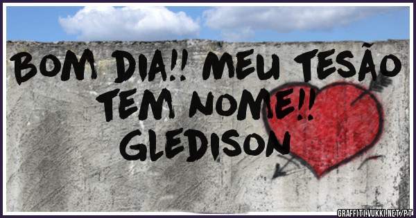 Bom dia!! Meu tesão tem nome!!
Gledison 