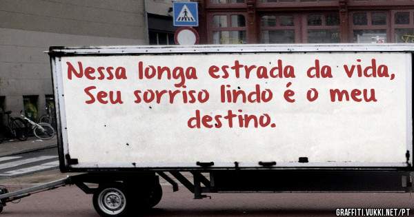 Nessa longa estrada da vida,
Seu sorriso lindo é o meu destino.