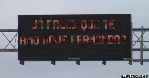 Já falei que te amo hoje Fernanda?