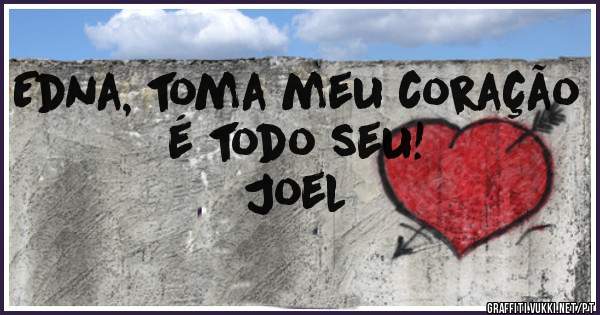 Edna, toma meu coração é todo seu! 

Joel 