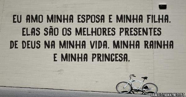 Eu amo minha esposa e minha filha.
Elas são os melhores presentes de Deus na minha vida. Minha rainha e minha princesa. 
