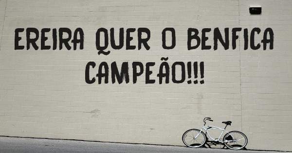 EREIRA QUER O BENFICA CAMPEÃO!!!