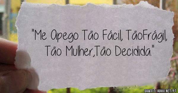 ''Me Apego Tão Fácil, TãoFrágil, Tão Mulher,Tão Decidida.''