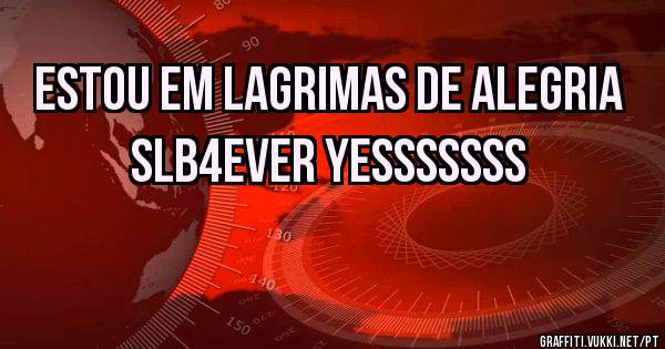 ESTOU EM LAGRIMAS DE ALEGRIA SLB4EVER YESSSSSSS