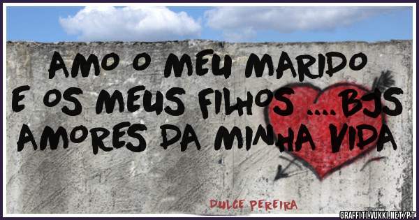 AMO O MEU MARIDO E OS MEUS FILHOS ....BJS AMORES DA MINHA VIDA
