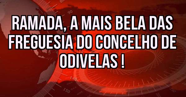 Ramada, a Mais Bela das Freguesia do Concelho de Odivelas !