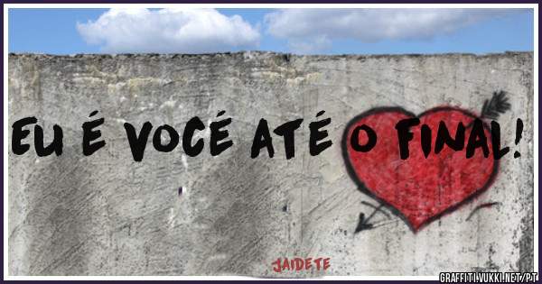Eu é vocé até o final!