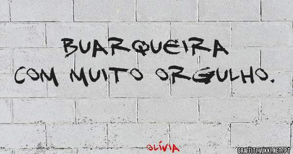 Buarqueira com muito orgulho.