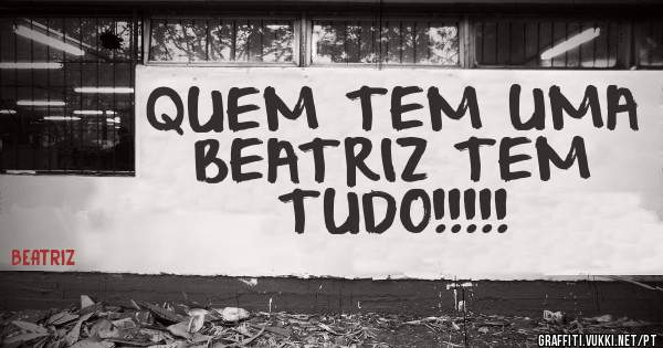 QUEM TEM UMA BEATRIZ TEM TUDO!!!!!