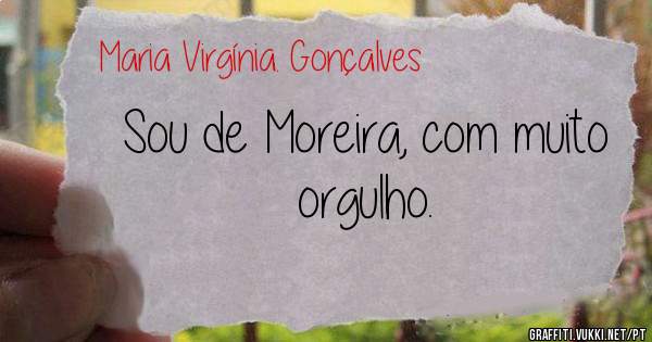 Sou de Moreira, com muito orgulho. 