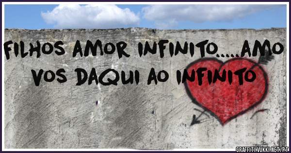 Filhos amor infinito.....amo vos daqui ao infinito