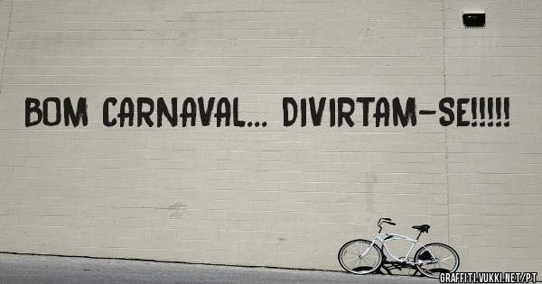 BOM CARNAVAL... DIVIRTAM-SE!!!!!