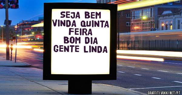 SEJA BEM VINDA QUINTA FEIRA
BOM DIA GENTE LINDA