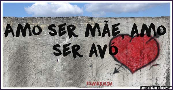 Amo ser mãe, amo ser avó 