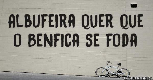 Albufeira quer que o Benfica se foda 
