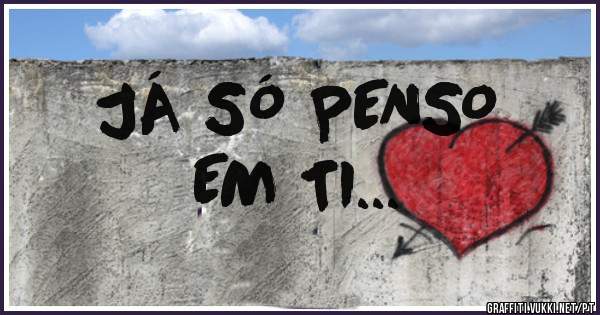 JÁ SÓ PENSO 
             EM TI...
