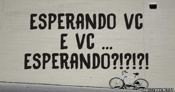 Esperando vc
E vc ...
Esperando?!?!?!