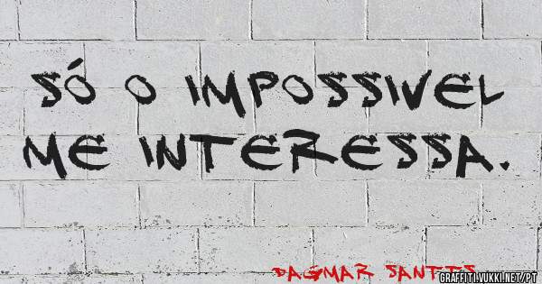 Só o impossivel me interessa.