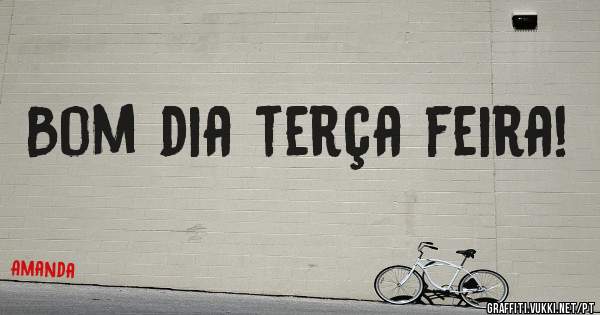 Bom dia terça feira!