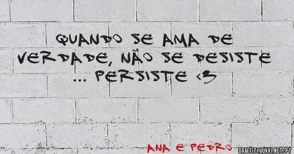 Quando se ama de verdade, não se desiste ... persiste <3 