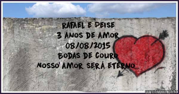 Rafael e Deise
3 anos de amor 
08/08/2015
Bodas de couro.
Nosso amor será eterno 
Te amo