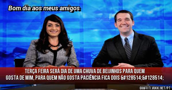 Terça feira será dia de uma chuva de beijinhos para quem gosta de mim, para quem não gosta paciência fica dois 😂😂